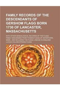 Family Records of the Descendants of Gershom Flagg Born 1730 of Lancaster, Massachusetts; With Other Genealogical Records of the Flagg Family Descende