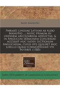 Phrases Linguae Latinae AB Aldo Manutio ...; Nunc Primum in Ordinem Abecedarium Adductae, & in Anglicum Sermonem Conuersae; Accessit Huc Index Dictionum Anglicarum, Cuius Ope Quilibet Hoc Libello Quam Commodissime Vti Poterit. (1585)