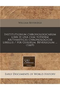 Institutionum Chronologicarum Libri II Una Cum Totidem Arithmetices Chronologicae Libellis / Per Guilielm. Beveregium ... (1669)