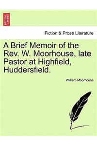 Brief Memoir of the Rev. W. Moorhouse, Late Pastor at Highfield, Huddersfield.