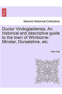 Ductor Vindogladiensis. an Historical and Descriptive Guide to the Town of Wimborne-Minster, Dorsetshire, Etc.