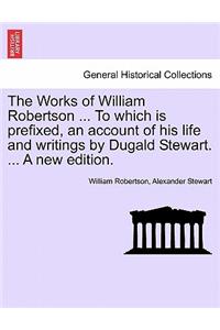 The Works of William Robertson ... to Which Is Prefixed, an Account of His Life and Writings by Dugald Stewart. ... a New Edition.