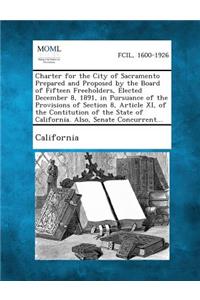 Charter for the City of Sacramento Prepared and Proposed by the Board of Fifteen Freeholders, Elected December 8, 1891, in Pursuance of the Provisions