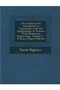 The Useful Arts: Considered in Connexion with the Applications of Science: With Numerous Engravings, Volume 2