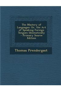 The Mastery of Languages: Or, the Art of Speaking Foreign Tongues Idiomatically - Primary Source Edition