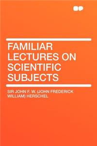 Familiar Lectures on Scientific Subjects