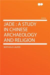 Jade: A Study in Chinese Archaeology and Religion