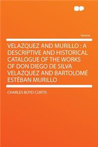 Velazquez and Murillo: A Descriptive and Historical Catalogue of the Works of Don Diego de Silva Velazquez and Bartolomï¿½ Estï¿½ban Murillo