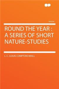 Round the Year: A Series of Short Nature-Studies