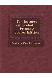 Ten Lectures on Alcohol - Primary Source Edition