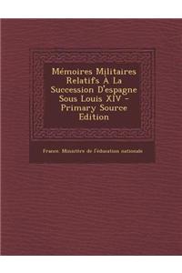 Memoires Militaires Relatifs a la Succession D'Espagne Sous Louis XIV - Primary Source Edition