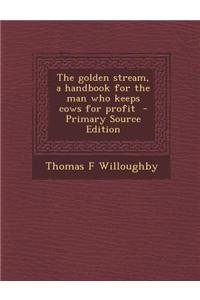 The Golden Stream, a Handbook for the Man Who Keeps Cows for Profit - Primary Source Edition