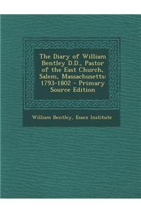The Diary of William Bentley D.D., Pastor of the East Church, Salem, Massachusetts