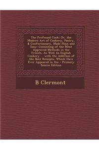 The Professed Cook; Or, the Modern Art of Cookery, Pastry, & Confectionary, Made Plain and Easy