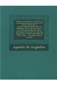 Examen Historico de La Reforma Constitucional Que Hicieron Las Cortes Generales y Estraordinarias Desde Que Se Instalaron En La Isla de Leon, El Dia 24 de Setiembre de 1810, Hasta Que Cerraron En Cadiz Sus Sesiones En 14 del Propio Mes de 1813, Vol