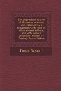 The Geographical System of Herodotus Examined and Explained, by a Comparison with Those of Other Ancient Authors, and with Modern Geography Volume 2