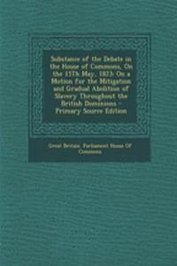 Substance of the Debate in the House of Commons, on the 15th May, 1823