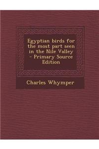 Egyptian Birds for the Most Part Seen in the Nile Valley - Primary Source Edition