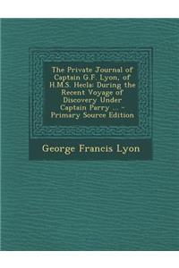 The Private Journal of Captain G.F. Lyon, of H.M.S. Hecla: During the Recent Voyage of Discovery Under Captain Parry ... - Primary Source Edition: During the Recent Voyage of Discovery Under Captain Parry ... - Primary Source Edition