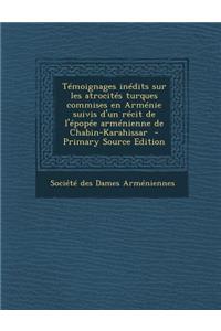 Temoignages Inedits Sur Les Atrocites Turques Commises En Armenie Suivis D'Un Recit de L'Epopee Armenienne de Chabin-Karahissar