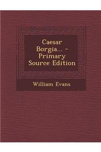 Caesar Borgia... - Primary Source Edition