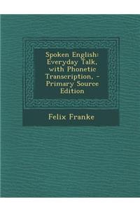 Spoken English: Everyday Talk, with Phonetic Transcription, - Primary Source Edition