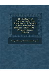 The History of Florence Under the Domination of Cosimo, Piero, Lorenzo de' Medicis: 1434-1492