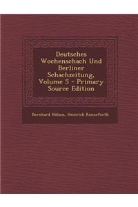 Deutsches Wochenschach Und Berliner Schachzeitung, Volume 5 - Primary Source Edition