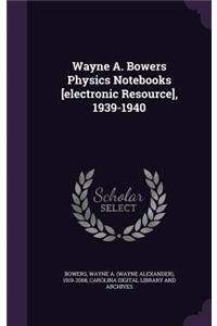 Wayne A. Bowers Physics Notebooks [electronic Resource], 1939-1940