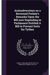 Animadversions on a Reverend Prelate's Remarks Upon the Bill now Depending in Parliament Entitled A Bill to Prevent Suits for Tythes