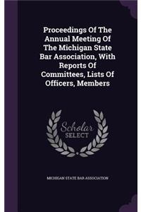 Proceedings of the Annual Meeting of the Michigan State Bar Association, with Reports of Committees, Lists of Officers, Members