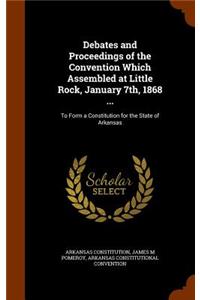 Debates and Proceedings of the Convention Which Assembled at Little Rock, January 7th, 1868 ...