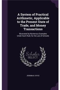 A System of Practical Arithmetic, Applicable to the Present State of Trade, and Money Transactions