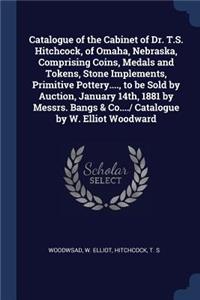 Catalogue of the Cabinet of Dr. T.S. Hitchcock, of Omaha, Nebraska, Comprising Coins, Medals and Tokens, Stone Implements, Primitive Pottery...., to be Sold by Auction, January 14th, 1881 by Messrs. Bangs & Co..../ Catalogue by W. Elliot Woodward