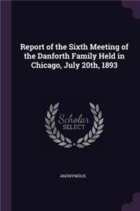 Report of the Sixth Meeting of the Danforth Family Held in Chicago, July 20th, 1893