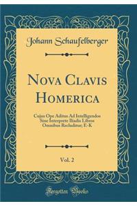 Nova Clavis Homerica, Vol. 2: Cujus Ope Aditus Ad Intelligendos Sine Interprete Iliadis Libros Omnibus Recluditur; E-K (Classic Reprint)