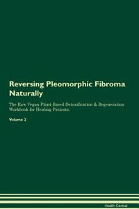 Reversing Pleomorphic Fibroma Naturally The Raw Vegan Plant-Based Detoxification & Regeneration Workbook for Healing Patients. Volume 2