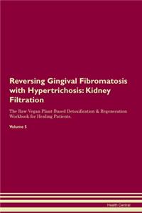 Reversing Gingival Fibromatosis with Hypertrichosis: Kidney Filtration The Raw Vegan Plant-Based Detoxification & Regeneration Workbook for Healing Patients. Volume 5