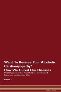 Want To Reverse Your Alcoholic Cardiomyopathy? How We Cured Our Diseases. The 30 Day Journal for Raw Vegan Plant-Based Detoxification & Regeneration with Information & Tips Volume 1