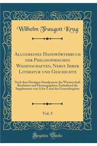 Allgemeines HandwÃ¶rterbuch Der Philosophischen Wissenschaften, Nebst Ihrer Literatur Und Geschichte, Vol. 5: Nach Dem Heutigen Standpuncte Der Wissenschaft Bearbeitet Und Herausgegeben; Enthaltend Die Supplemente Von a Bis Z Und Das Generalregiste