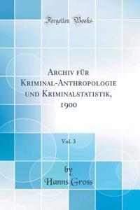 Archiv FÃ¼r Kriminal-Anthropologie Und Kriminalstatistik, 1900, Vol. 3 (Classic Reprint)