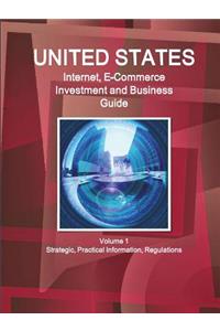 United States Internet, E-Commerce Investment and Business Guide Volume 1 Strategic, Practical Information, Regulations