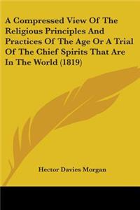 Compressed View Of The Religious Principles And Practices Of The Age Or A Trial Of The Chief Spirits That Are In The World (1819)