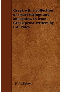 Greek Wit, a Collection of Smart Sayings and Anecdotes, Tr. from Greek Prose Writers by F.A. Paley