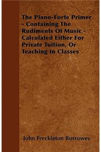 The Piano-Forte Primer - Containing The Rudiments Of Music - Calculated Either For Private Tuition, Or Teaching In Classes