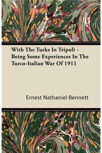 With the Turks in Tripoli - Being Some Experiences in the Turco-Italian War of 1911
