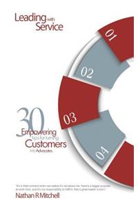 Leading with Service: 30 Empowering Tips for Turning Customers Into Advocates