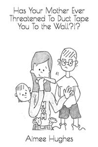 Has Your Mother Ever Threatened To Duct Tape You To the Wall?!?