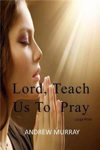 Lord, Teach Us To Pray