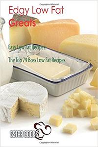 Edgy Low Fat Greats: Easy Low Fat Recipes, the Top 79 Boss Low Fat Recipes